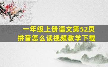 一年级上册语文第52页拼音怎么读视频教学下载