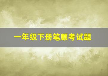 一年级下册笔顺考试题