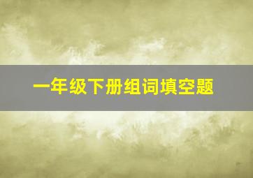 一年级下册组词填空题