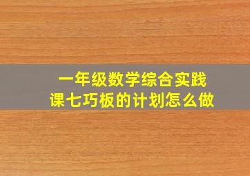 一年级数学综合实践课七巧板的计划怎么做