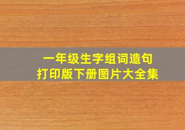 一年级生字组词造句打印版下册图片大全集