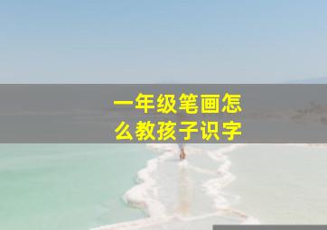 一年级笔画怎么教孩子识字