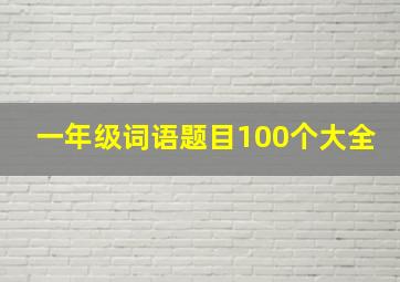 一年级词语题目100个大全