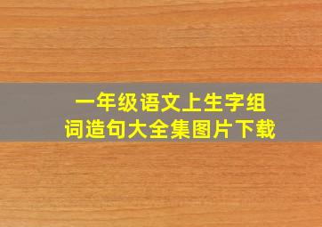 一年级语文上生字组词造句大全集图片下载