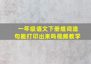 一年级语文下册组词造句能打印出来吗视频教学