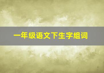 一年级语文下生字组词