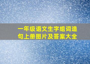 一年级语文生字组词造句上册图片及答案大全