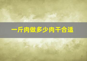 一斤肉做多少肉干合适