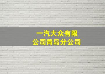 一汽大众有限公司青岛分公司