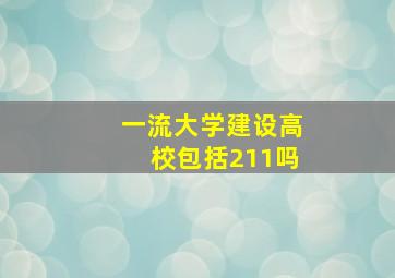 一流大学建设高校包括211吗