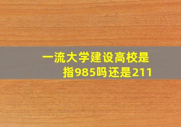 一流大学建设高校是指985吗还是211