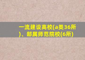 一流建设高校(a类36所)、部属师范院校(6所)