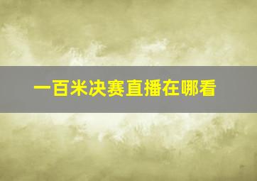 一百米决赛直播在哪看