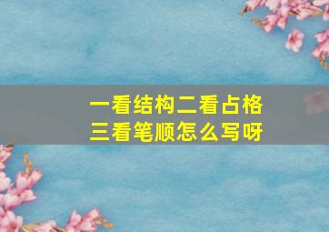 一看结构二看占格三看笔顺怎么写呀