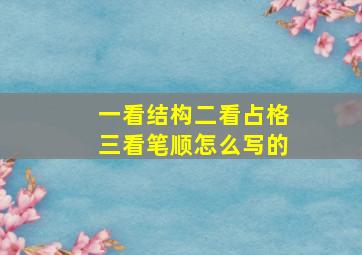 一看结构二看占格三看笔顺怎么写的