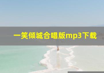 一笑倾城合唱版mp3下载