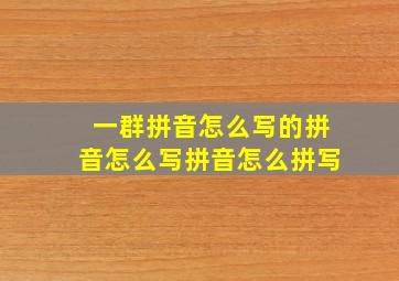 一群拼音怎么写的拼音怎么写拼音怎么拼写