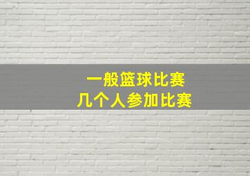 一般篮球比赛几个人参加比赛