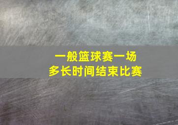 一般篮球赛一场多长时间结束比赛