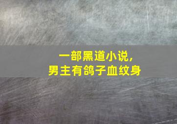 一部黑道小说,男主有鸽子血纹身