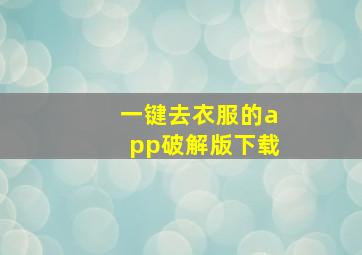 一键去衣服的app破解版下载