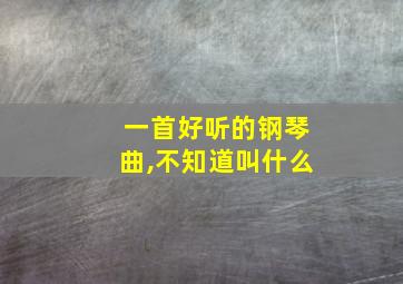 一首好听的钢琴曲,不知道叫什么