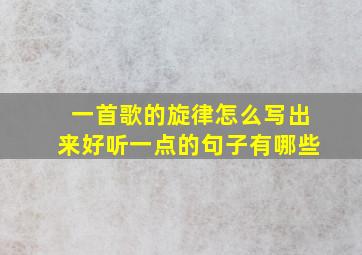 一首歌的旋律怎么写出来好听一点的句子有哪些