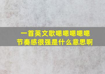 一首英文歌嗯嗯嗯嗯嗯节奏感很强是什么意思啊