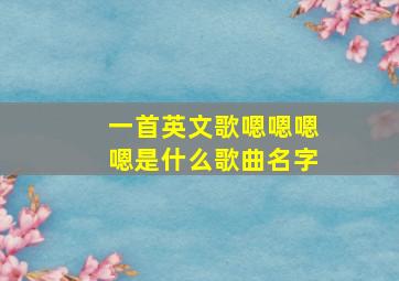 一首英文歌嗯嗯嗯嗯是什么歌曲名字