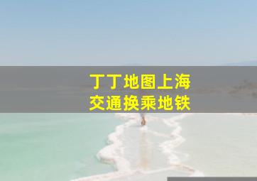 丁丁地图上海交通换乘地铁