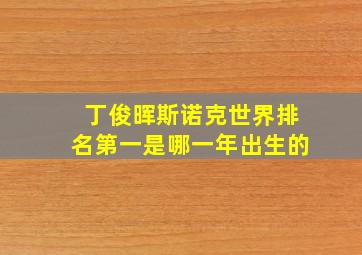 丁俊晖斯诺克世界排名第一是哪一年出生的