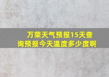 万荣天气预报15天查询预报今天温度多少度啊