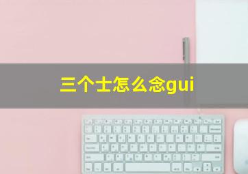 三个士怎么念gui