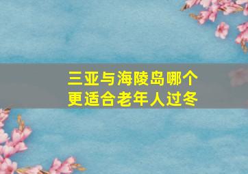 三亚与海陵岛哪个更适合老年人过冬