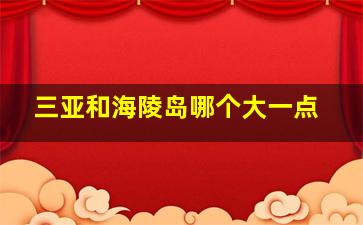 三亚和海陵岛哪个大一点