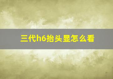 三代h6抬头显怎么看