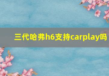 三代哈弗h6支持carplay吗