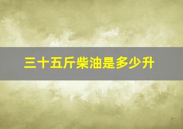 三十五斤柴油是多少升