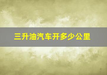 三升油汽车开多少公里