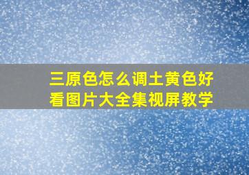 三原色怎么调土黄色好看图片大全集视屏教学