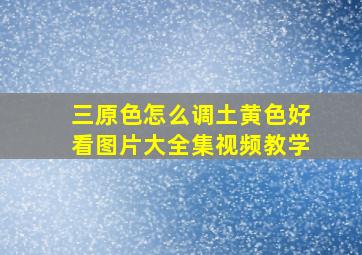 三原色怎么调土黄色好看图片大全集视频教学