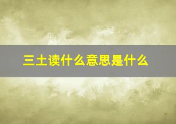 三土读什么意思是什么