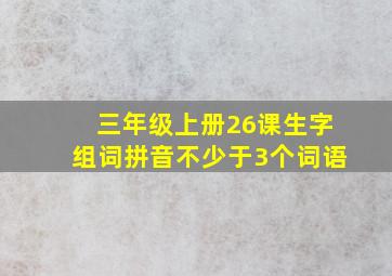 三年级上册26课生字组词拼音不少于3个词语