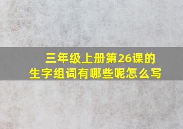 三年级上册第26课的生字组词有哪些呢怎么写