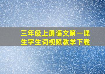 三年级上册语文第一课生字生词视频教学下载