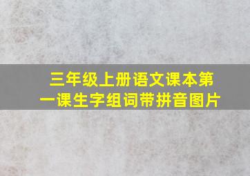 三年级上册语文课本第一课生字组词带拼音图片