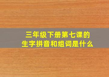 三年级下册第七课的生字拼音和组词是什么