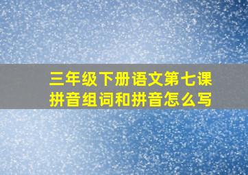 三年级下册语文第七课拼音组词和拼音怎么写