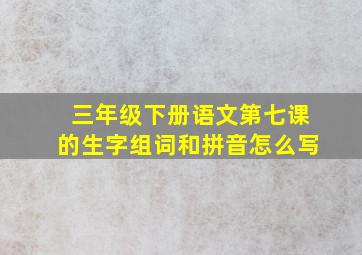 三年级下册语文第七课的生字组词和拼音怎么写