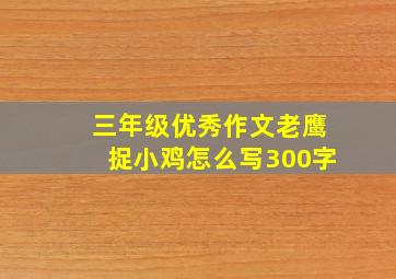 三年级优秀作文老鹰捉小鸡怎么写300字